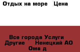 Отдых на море › Цена ­ 300 - Все города Услуги » Другие   . Ненецкий АО,Ома д.